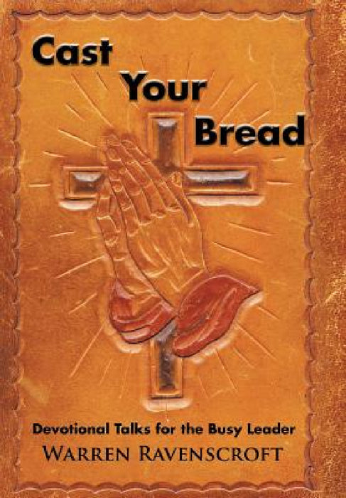 Cast Your Bread: Devotional Talks for the Busy Leader by Warren Ravenscroft