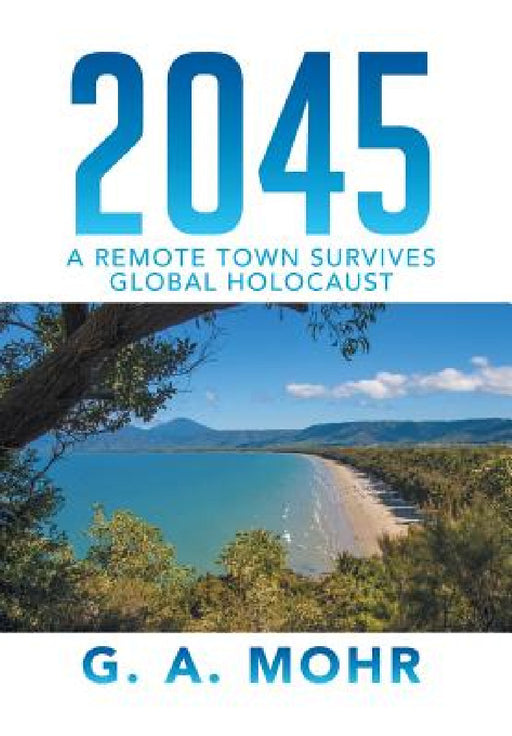 2045: A Remote Town Survives Global Holocaust by G. a. Mohr