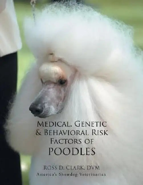 Medical, Genetic & Behavioral Risk Factors of Poodles by DVM Ross D. Clark