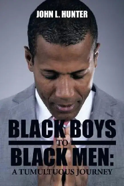 Black Boys to Black Men: A Tumultuous Journey by John L. Hunter