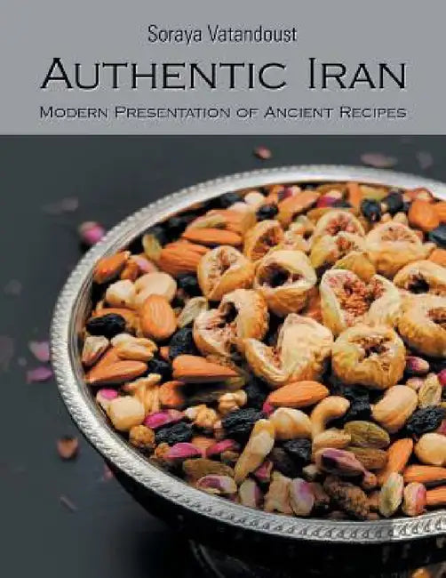 Authentic Iran: Modern Presentation of Ancient Recipes by Soraya Vatandoust