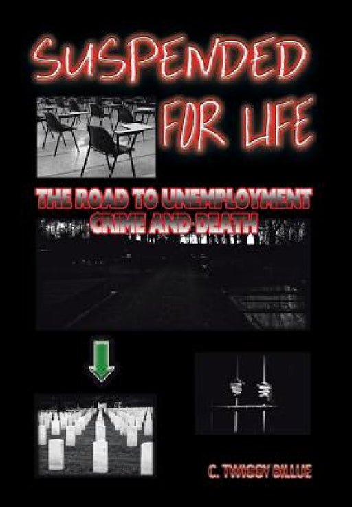 Suspended for Life: The Road to Unemployment Crime and Death by C. Twiggy Billue