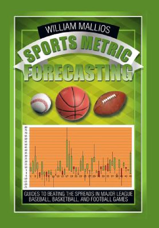 Sports Metric Forecasting: Guides to Beating the Spreads in Major League Baseball, Basketball, and Football Games by William Mallios