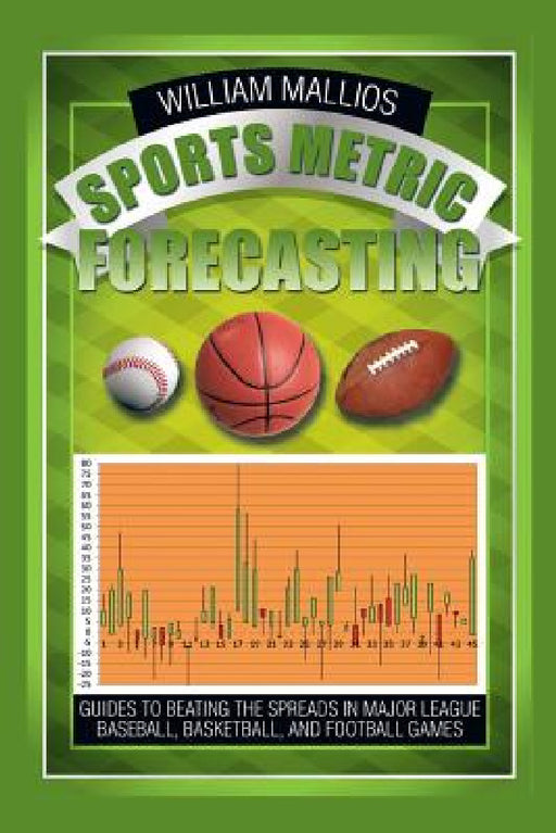 Sports Metric Forecasting: Guides to Beating the Spreads in Major League Baseball, Basketball, and Football Games by William Mallios