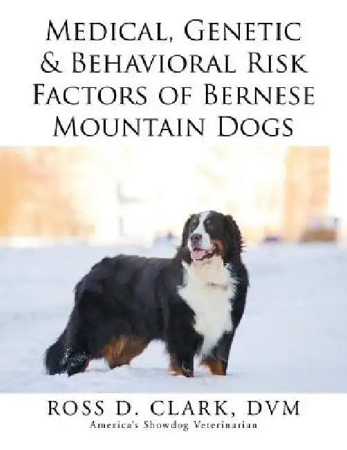 Medical, Genetic & Behavioral Risk Factors of Bernese Mountain Dogs by Ross D. Clark DVM