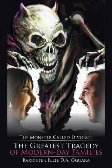 The Monster Called Divorce: The Greatest Tragedy of Modern-Day Families by Barrister Julie D. a. Oguara
