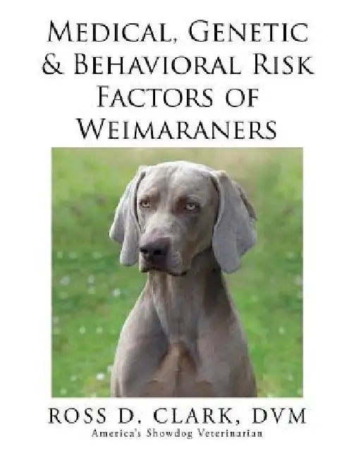 Medical, Genetic & Behavioral Risk Factors of Weimaraners by DVM Ross D. Clark