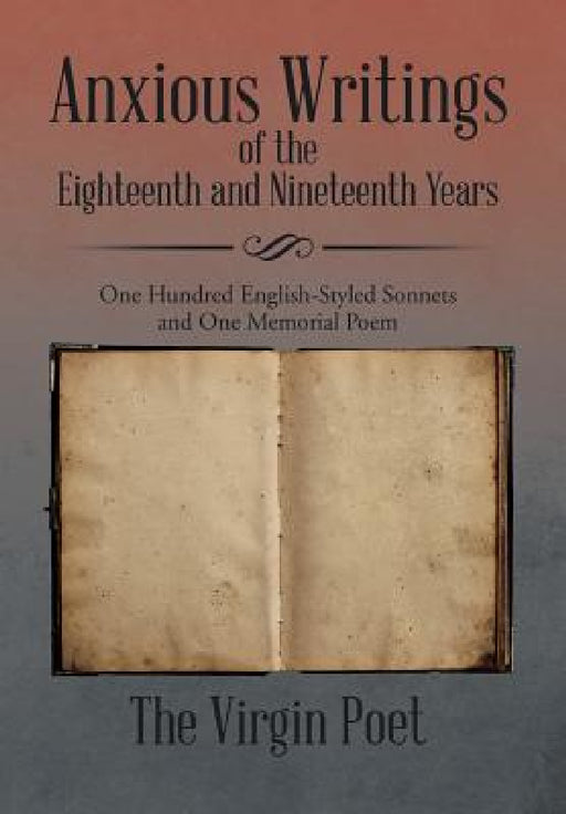 Anxious Writings of the Eighteenth and Nineteenth Years: One Hundred English-Styled Sonnets and One Memorial Poem by The Virgin Poet