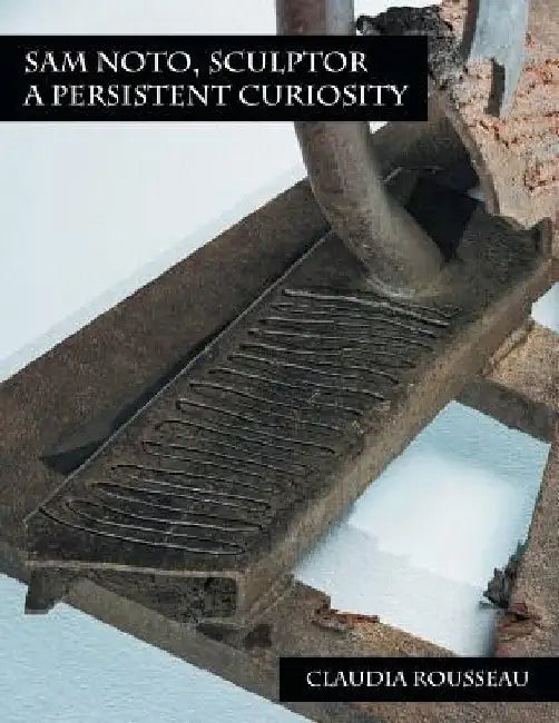 Sam Noto, Sculptor: A Persistent Curiosity by Claudia Rousseau