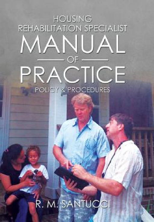 Housing Rehabilitation Specialist Manual of Practice: Part 1: Policy & Procedures by R. M. Santucci