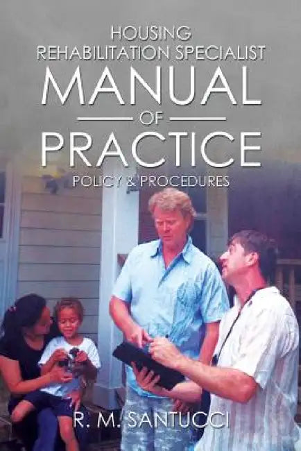 Housing Rehabilitation Specialist Manual of Practice: Part 1: Policy & Procedures by R. M. Santucci