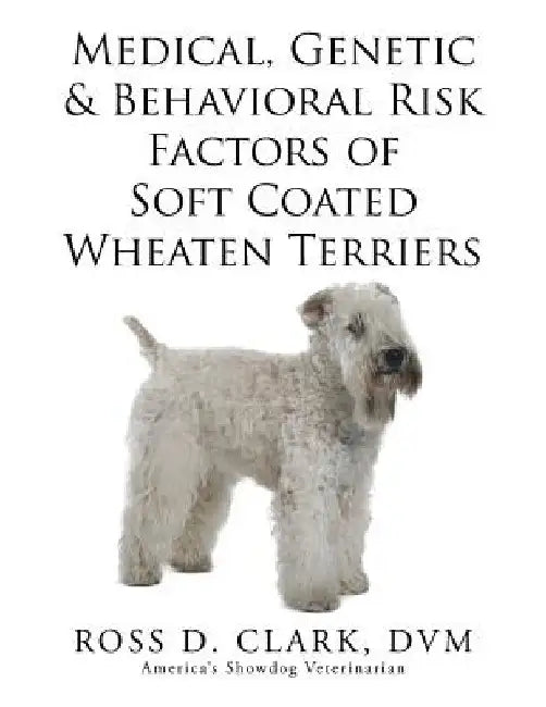 Medical, Genetic & Behavioral Risk Factors of Soft Coated Wheaten Terriers by DVM Ross D. Clark