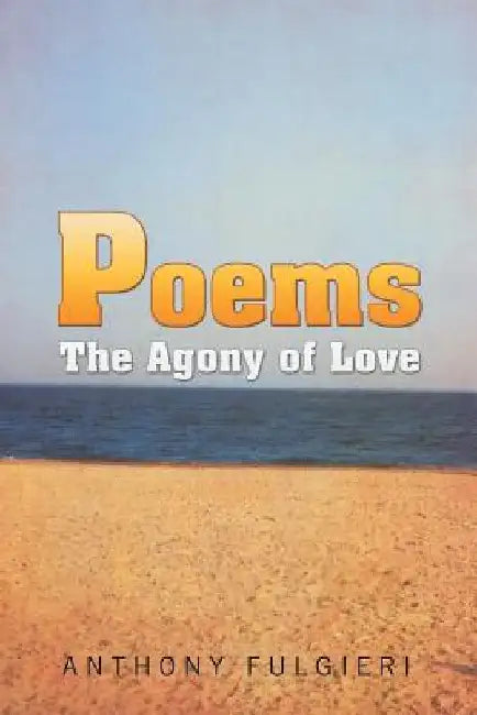 Poems: The Agony of Love by Anthony Fulgieri