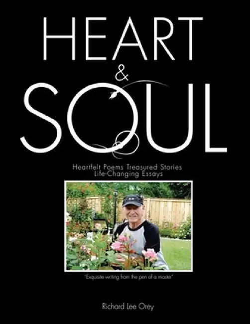 Heart & Soul: Heartfelt Poems Treasured Stories Life-Changing Essays by Richard Lee Orey