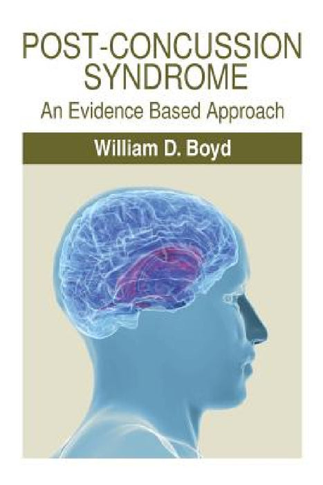 Post-Concussion Syndrome: An Evidence Based Approach by William D. Boyd