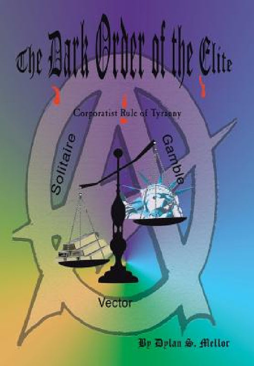 The Dark Order of the Elite: Corporatist Rule of Tyranny by Dylan S. Mellor