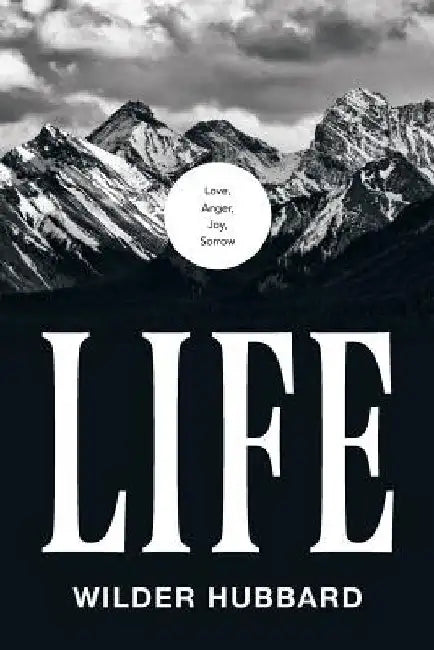 Life: Love, Anger, Joy, Sorrow by Wilder Hubbard