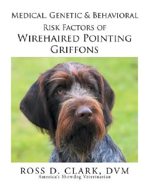 Medical, Genetic & Behavioral Risk Factors of Wirehaired Pointing Griffons by DVM Ross D. Clark