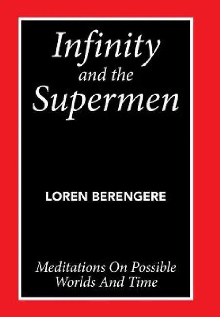 Infinity and the Supermen: Meditations on Possible Worlds and Time by Loren Berengere