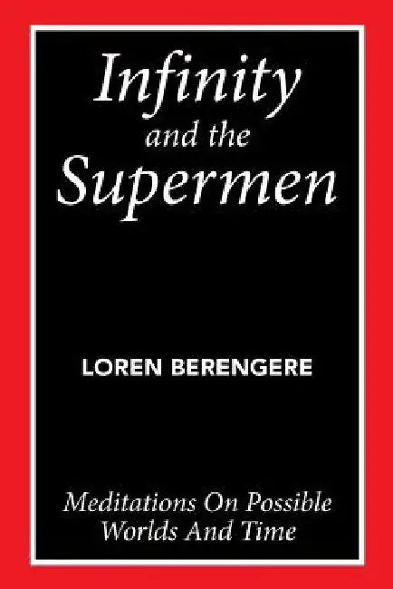 Infinity and the Supermen: Meditations on Possible Worlds and Time by Loren Berengere