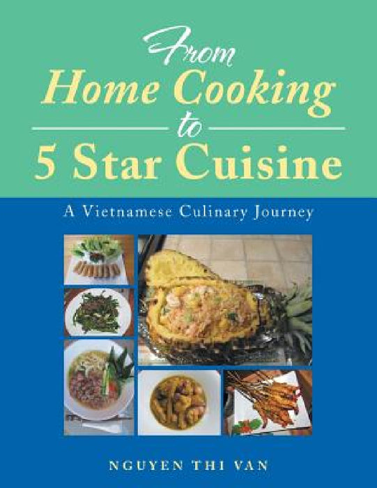 From Home Cooking to 5 Star Cuisine: A Vietnamese Culinary Journey by Nguyen Thi Van
