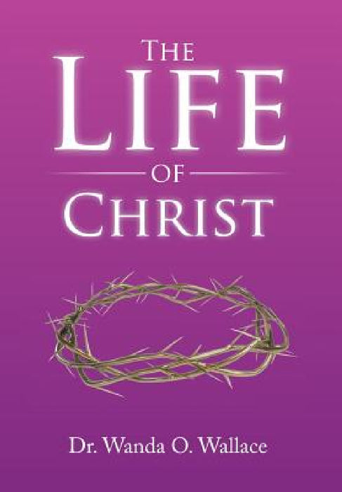 The Life of Christ by Wanda O. Wallace