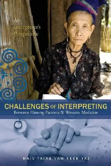 Challenges Of Interpreting Between Hmong Patients & Western Medicine: An Interpreter's Perspective by Maiv Txiab Vam Xeeb Yaj