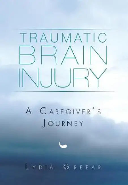 Traumatic Brain Injury: A Caregiver's Journey by Lydia Greear