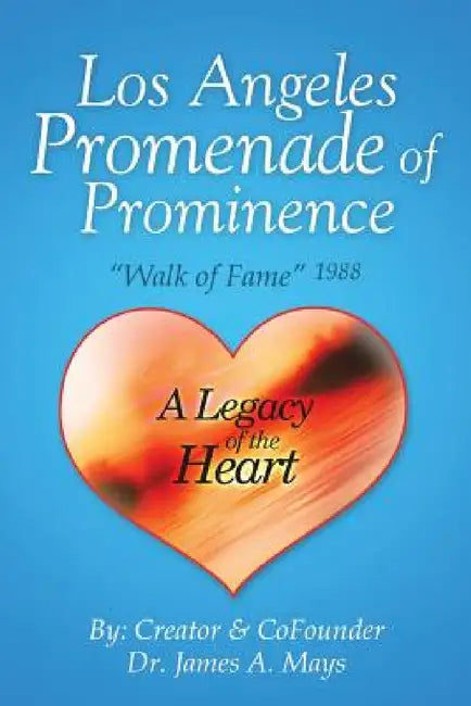 Los Angeles Promenade of Prominence: "Walk of Fame" 1988 - A Legacy of the Heart by James A. Mays