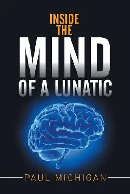 Inside the Mind of a Lunatic by Paul Michigan