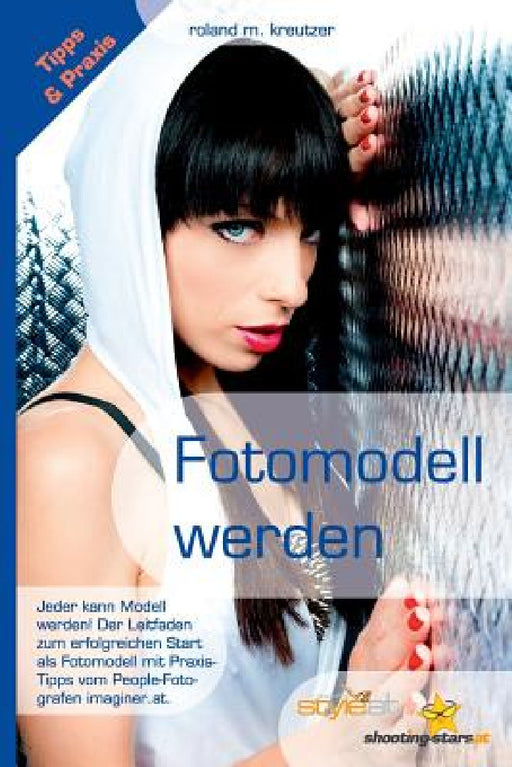 Fotomodell werden - Leitfaden zum erfolgreichen Start als Model: Jeder kann erfolgreiches Modell werden! Ratgeber, Tipps, Begriffe, Kontakte und Vorau by Roland M. Kreutzer