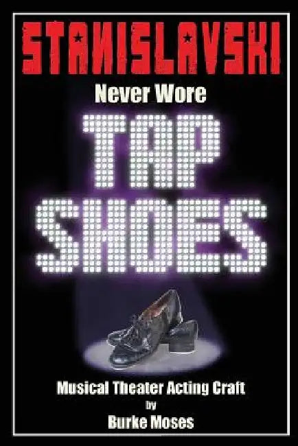 Stanislavski Never Wore Tap Shoes: Musical Theater Acting Craft by Burke Moses