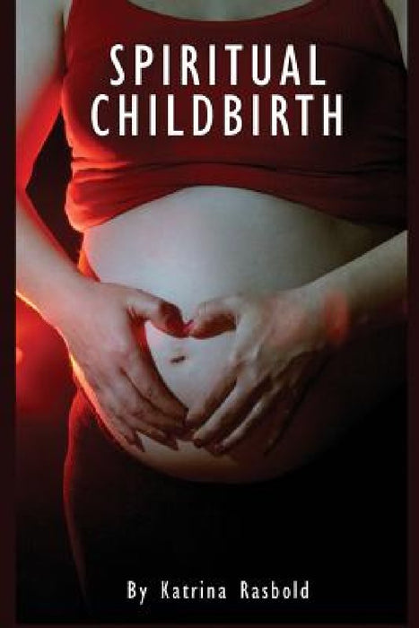 Spiritual Childbirth by Katrina Rasbold