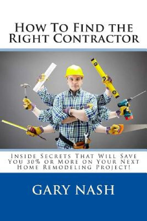 How To Find the Right Contractor for Your Project: Inside Secrets That Will Save You 40% or More on Your Next Home Remodeling Project! by Gary L. Nash