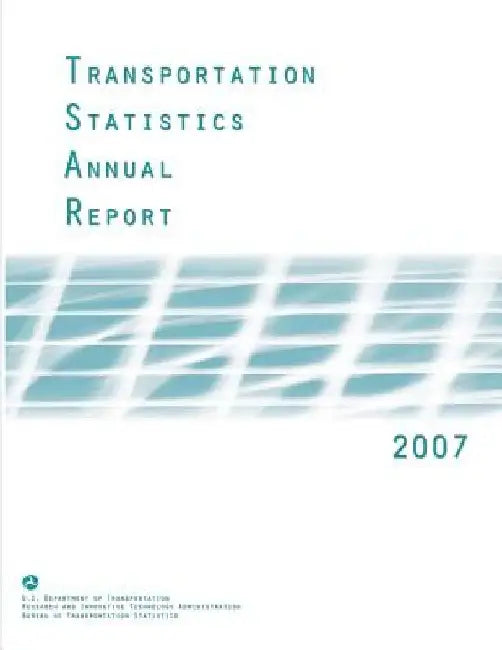 Transportation Statistics Annual Report: 2007 by U. S. Department of Transportation