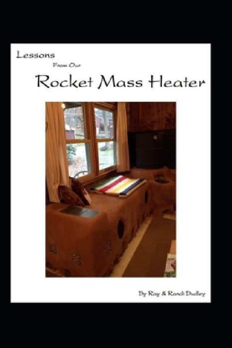 Lessons from Our Rocket Mass Heater: Tips, lessons and resources from our build by Randi Dudley