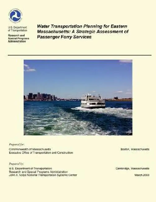 Water Transportation Planning for Eastern Massachusetts: A Strategic Assessment of Passenger Ferry Services by U. S. Department of Transportation