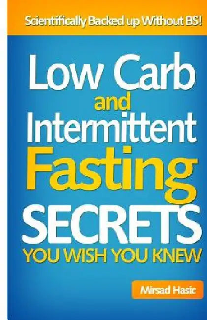 Low Carb and Intermittent Fasting Secrets You Wish You Knew by Mirsad Hasic