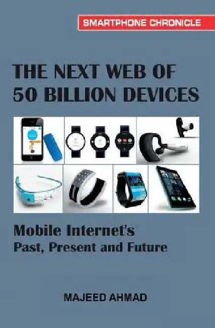 The Next Web of 50 Billion Devices: Mobile Internet's Past, Present and Future by Majeed Ahmad