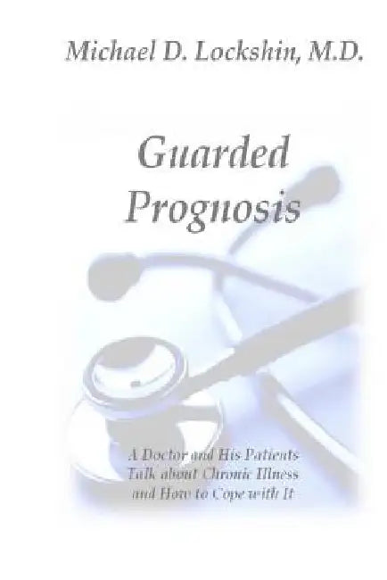 Guarded Prognosis: A Doctor and His Patients Talk About Chronic Disease and How to Cope With It by Michael D. Lockshin