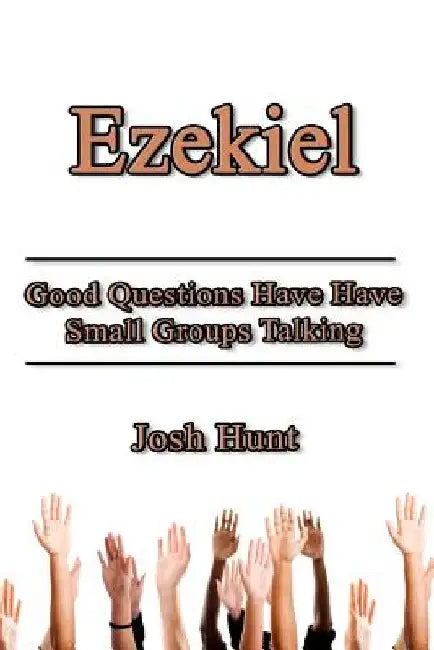 Ezekiel: Good Questions Have Small Groups Talking by Josh Hunt