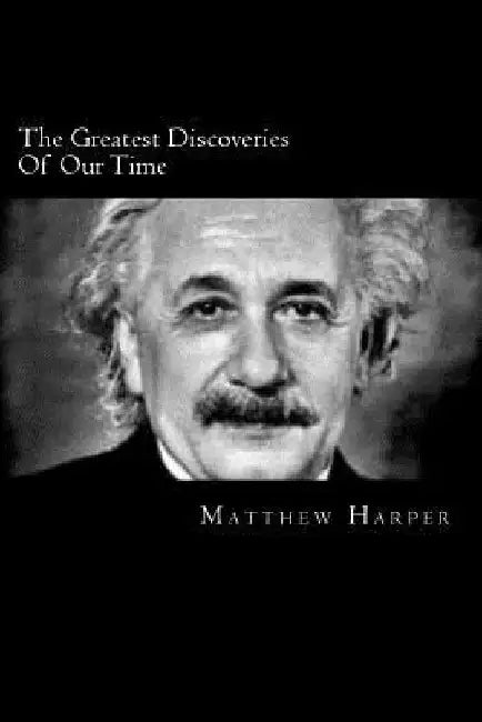 The Greatest Discoveries Of Our Time: A Fascinating Book Containing Discovery Facts, Trivia, Images & Memory Recall Quiz: Suitable for Adults & Childr by Matthew Harper