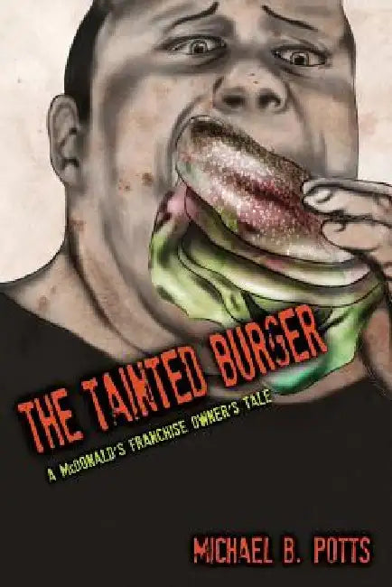 The Tainted Burger: A McDonald's Franchise Owner's Tale by Michael B. Potts