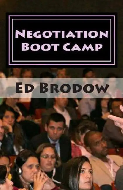 Negotiation Boot Camp: How to Resolve Conflict, Satisfy Customers, and Make Better Deals by Ed Brodow