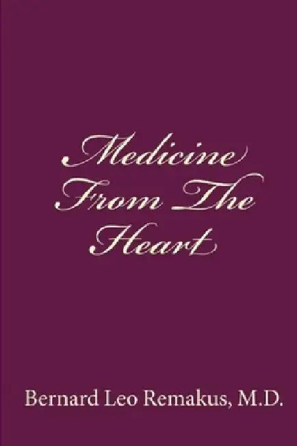 Medicine From The Heart by Bernard Leo Remakus