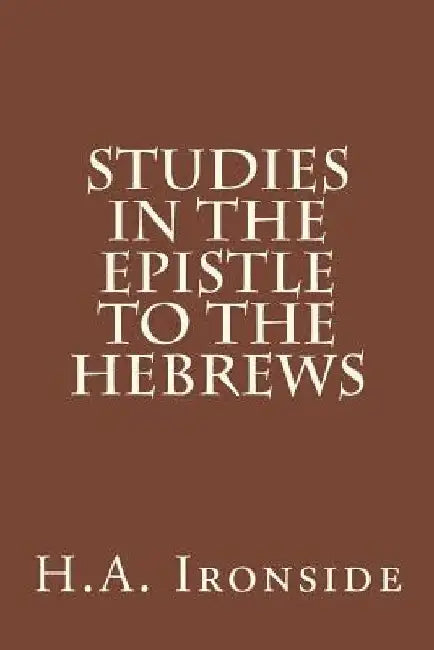 Studies in the Epistle to the Hebrews by H. a. Ironside
