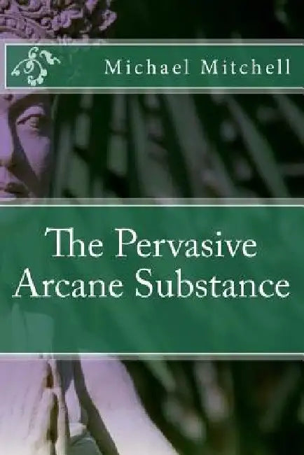 The Pervasive Arcane Substance by Michael Jerry Mitchell