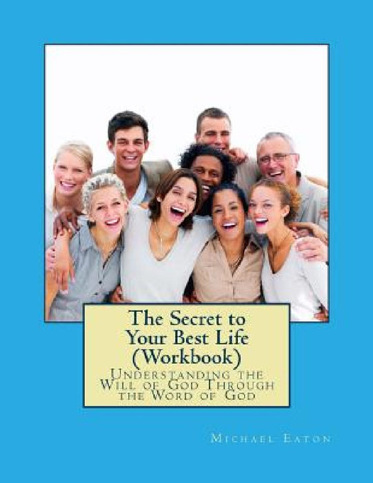 The Secret to Your Best Life (Workbook): Understanding the Will of God Through the Word of God by Kimberly Eaton
