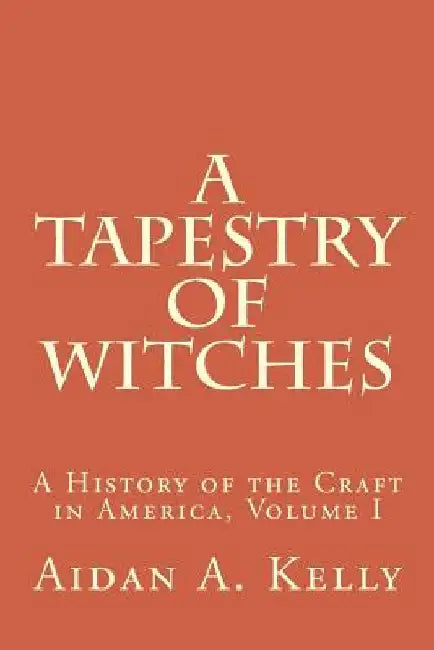 A Tapestry of Witches: A History of the Craft in America, Volume I by Aidan a. Kelly