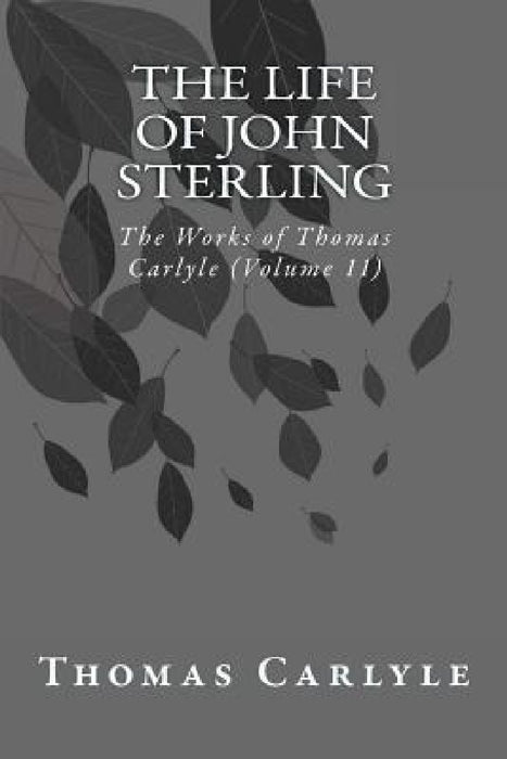 The Life of John Sterling: The Works of Thomas Carlyle (Volume 11) by Thomas Carlyle